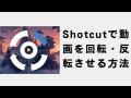 Shotcutで動画を回転・反転させる方法 Shotcutで動画を回転・反転させる方法